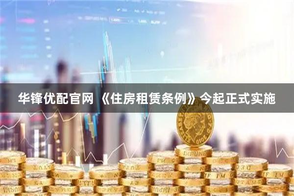 华锋优配官网 《住房租赁条例》今起正式实施