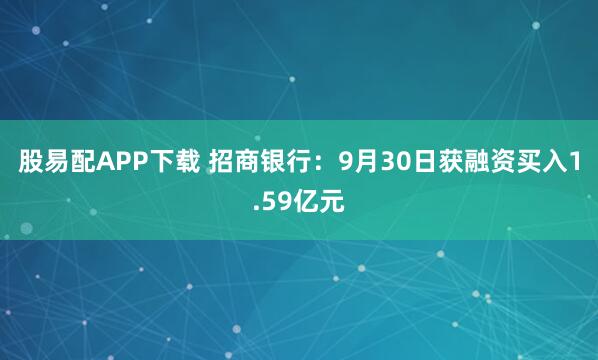 股易配APP下载 招商银行：9月30日获融资买入1.59亿元