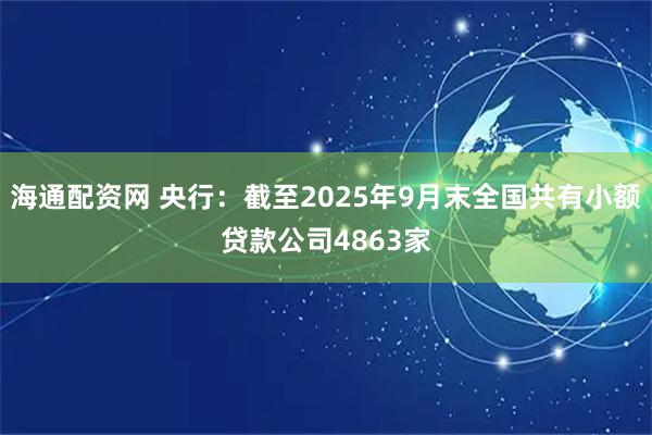 海通配资网 央行：截至2025年9月末全国共有小额贷款公司4863家