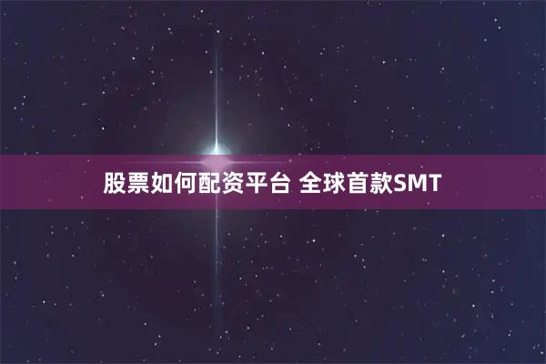 股票如何配资平台 全球首款SMT