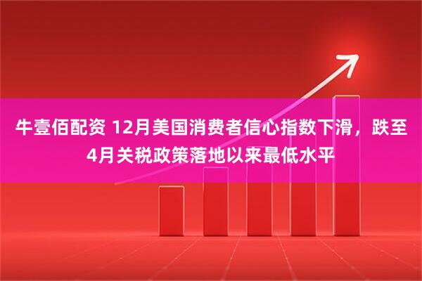 牛壹佰配资 12月美国消费者信心指数下滑，跌至4月关税政策落地以来最低水平