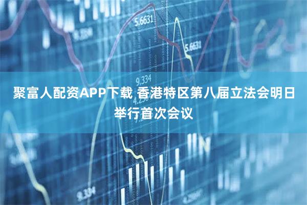聚富人配资APP下载 香港特区第八届立法会明日举行首次会议