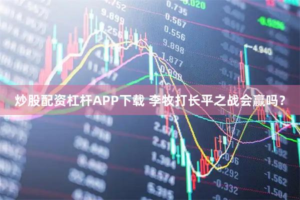 炒股配资杠杆APP下载 李牧打长平之战会赢吗？